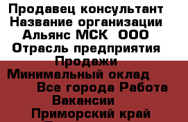 Продавец-консультант › Название организации ­ Альянс-МСК, ООО › Отрасль предприятия ­ Продажи › Минимальный оклад ­ 25 000 - Все города Работа » Вакансии   . Приморский край,Партизанск г.